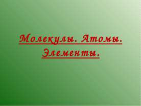 Молекулы. Атомы. Элементы