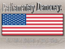 Parliamentary Democracy. The United Kingdom of great Britain