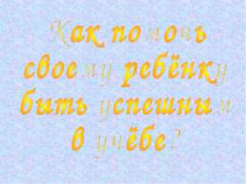 Как помочь своему ребёнку быть успешным в учёбе?