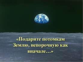 Подарите потомкам Землю, непорочную как вначале
