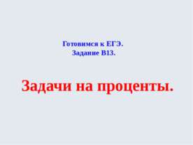 Готовимся к ЕГЭ Задание В13 Задачи на проценты