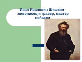 Иван Иванович Шишкин - живописец и гравер, мастер пейзажа