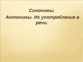 Синонимы. Антонимы. Их употребление в речи