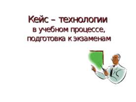 Кейс – технологии в учебном процессе, подготовка к экзаменам
