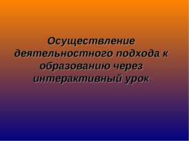 Осуществление деятельностного подхода к образованию через интерактивный урок