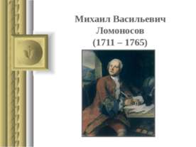 Михаил Васильевич Ломоносов (1711 – 1765)