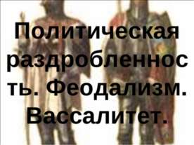 Политическая раздробленность. Феодализм. Вассалитет