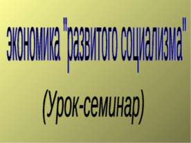 Экономика "развитого социализма" (Урок-семинар)