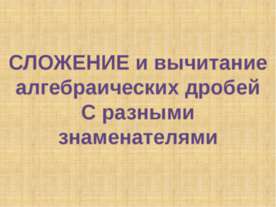 Сложение и вычитание алгебраических дробей С разными знаменателями