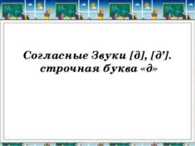 Согласные Звуки [д], [д’]. строчная буква «д»