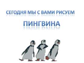 Сегодня мы с вами рисуем пингвина
