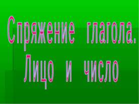 Спряжение глагола. Лицо и число