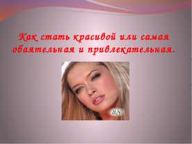 Как стать красивой или самая обаятельная и привлекательная