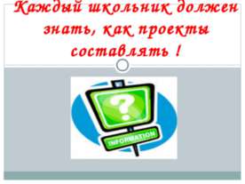 Каждый школьник должен знать, как проекты составлять !