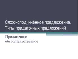Сложноподчинённое предложение. Типы придаточных предложений. Придаточное обст...