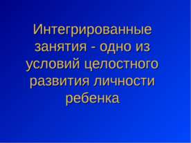Интегрированные занятия - одно из условий целостного развития личности ребенка