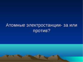 Атомные электростанции - за или против?
