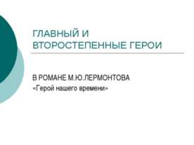 Главный и второстепенные герои в романе М.Ю.Лермонтова «Герой нашего времени»