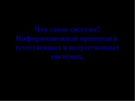 Что такое система? Информационные процессы в естественных и искусственных сис...
