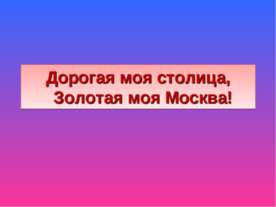 Дорогая моя столица, Золотая моя Москва!