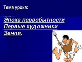 Эпоха первобытности Первые художники Земли