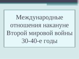 Международные отношения накануне Второй мировой войны 30-40-е годы