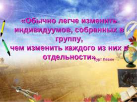Обычно легче изменить индивидуумов, собранных в группу, чем изменить каждого ...