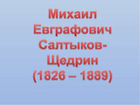 Михаил Евграфович Салтыков- Щедрин (1826 – 1889)