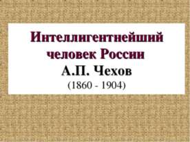 Интеллигентнейший человек России А.П. Чехов (1860 - 1904)