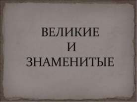 Великие и знаменитые