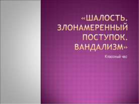 Шалость. Злонамеренный поступок. Вандализм