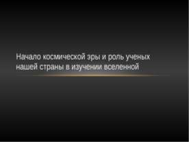 Начало космической эры и роль ученых нашей страны в изучении вселенной