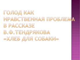 Голод как нравственная проблема в рассказе В.Ф.Тендрякова «Хлеб для собаки»