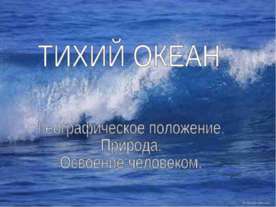 ТИХИЙ ОКЕАН. Географическое положение. Природа. Освоение человеком