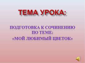 Подготовка к сочинению по теме: «Мой любимый цветок»