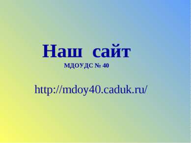 Наш сайт МДОУДС № 40 http://mdoy40.caduk.ru/