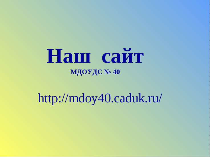 Наш сайт МДОУДС № 40 http://mdoy40.caduk.ru/