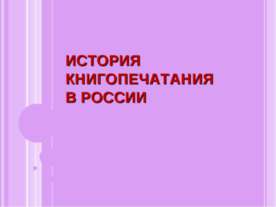 ИСТОРИЯ КНИГОПЕЧАТАНИЯ В РОССИИ