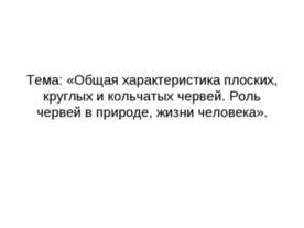 Общая характеристика плоских, круглых и кольчатых червей. Роль червей в приро...