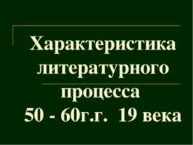 Характеристика литературного процесса 50 - 60г.г. 19 века