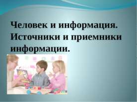 Человек и информация. Источники и приемники информации