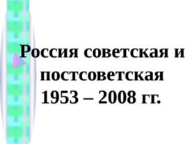 Россия советская и постсоветская 1953 – 2008 гг.