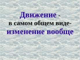 Движение - в самом общем виде- изменение вообще