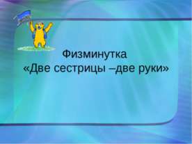 Физминутка «Две сестрицы –две руки»
