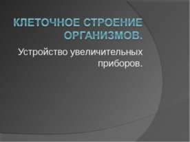 Клеточное строение организмов. Устройство увеличительных приборов