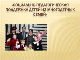 Социально - педагогическая поддержка детей из многодетных семей