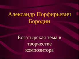 Александр Порфирьевич Бородин. Богатырская тема в творчестве композитора