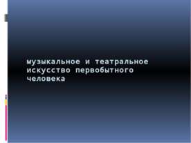 Музыкальное и театральное искусство первобытного человека