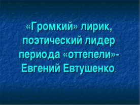 «Громкий» лирик, поэтический лидер периода «оттепели»-Евгений Евтушенко