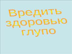 Вредить здоровью глупо